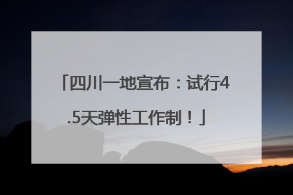 四川一地宣布：试行4.5天弹性工作制！