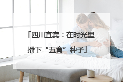 四川宜宾：在时光里播下“五育”种子