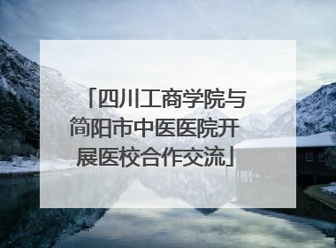 四川工商学院与简阳市中医医院开展医校合作交流