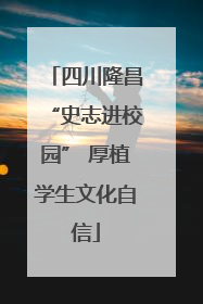 四川隆昌“史志进校园” 厚植学生文化自信