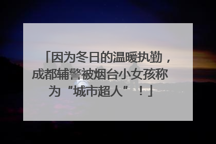 因为冬日的温暖执勤，成都辅警被烟台小女孩称为“城市超人”！