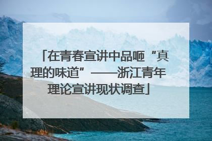 在青春宣讲中品咂“真理的味道”——浙江青年理论宣讲现状调查