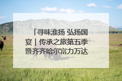 寻味淮扬 弘扬国宴｜传承之旅第五季暨齐齐哈尔富力万达嘉华酒店七周年庆典圆满落幕！