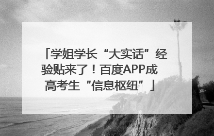 学姐学长“大实话”经验贴来了！百度APP成高考生“信息枢纽”