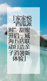 家家悦“西瓜派对”甜蜜开启，威海五店联动打造亲子消暑新体验