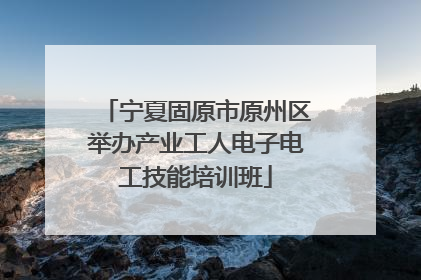 宁夏固原市原州区举办产业工人电子电工技能培训班