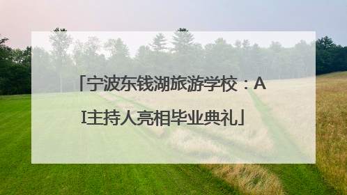 宁波东钱湖旅游学校：AI主持人亮相毕业典礼