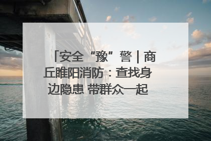 安全“豫”警｜商丘睢阳消防：查找身边隐患 带群众一起“涨知识”