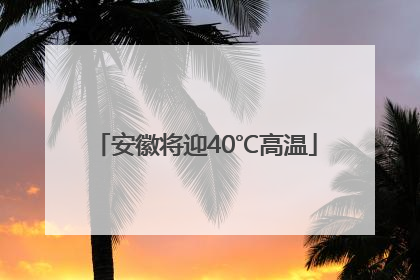 安徽将迎40℃高温