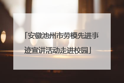 安徽池州市劳模先进事迹宣讲活动走进校园