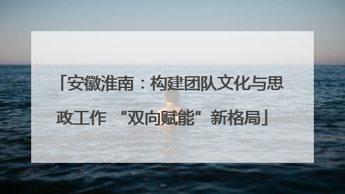 安徽淮南：构建团队文化与思政工作 “双向赋能”新格局