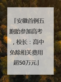 安徽首例五胞胎参加高考，校长：高中免除相关费用超50万元
