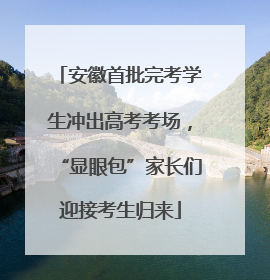 安徽首批完考学生冲出高考考场，“显眼包”家长们迎接考生归来