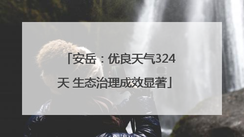 安岳：优良天气324天 生态治理成效显著