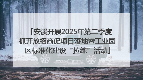 安溪开展2025年第二季度抓开放招商促项目落地暨工业园区标准化建设“拉练”活动
