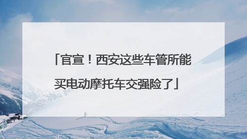 官宣！西安这些车管所能买电动摩托车交强险了