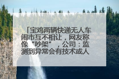 宝鸡两辆快递无人车闹市互不相让，网友称像“吵架”，公司：监测到异常会有技术或人为干预处置