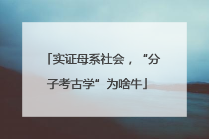 实证母系社会，“分子考古学”为啥牛