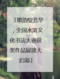 墨韵绽芳华，全国水浒文化书法大赛获奖作品展盛大启幕