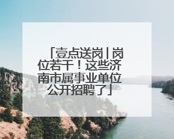 壹点送岗│岗位若干！这些济南市属事业单位公开招聘了
