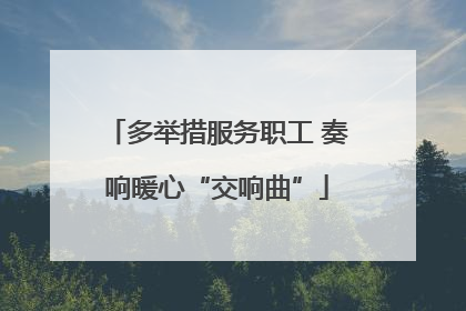 多举措服务职工 奏响暖心“交响曲”