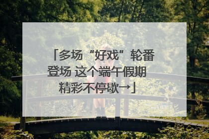 多场“好戏”轮番登场 这个端午假期精彩不停歇→