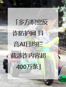 多方织密反诈防护网 抖音AI日均拦截涉诈内容超400万条