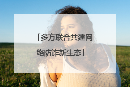 多方联合共建网络防诈新生态