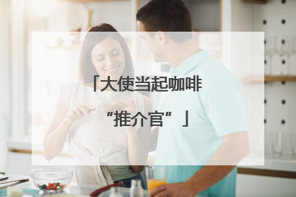 大使当起咖啡“推介官”