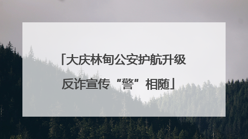 大庆林甸公安护航升级 反诈宣传“警”相随