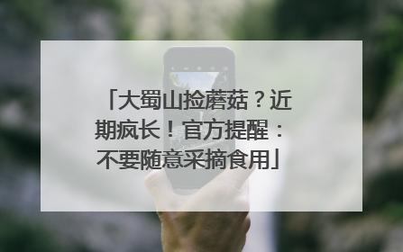 大蜀山捡蘑菇？近期疯长！官方提醒：不要随意采摘食用