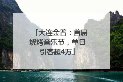 大连金普：首届烧烤音乐节，单日引客超4万