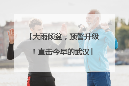 大雨倾盆，预警升级！直击今早的武汉