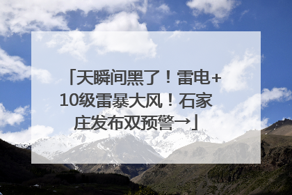 天瞬间黑了！雷电+10级雷暴大风！石家庄发布双预警→