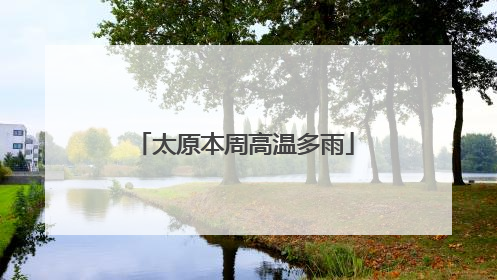 太原本周高温多雨