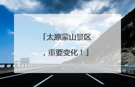 太原蒙山景区，重要变化！