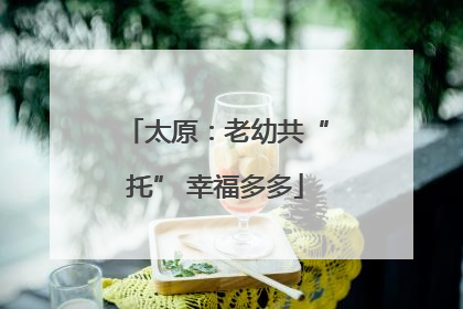 太原：老幼共“托” 幸福多多