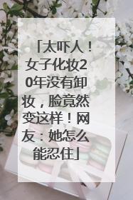 太吓人！女子化妆20年没有卸妆，脸竟然变这样！网友：她怎么能忍住