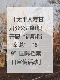 太平人寿甘肃分公司组织开展“请听档案说”“6·9”国际档案日宣传活动