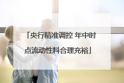 央行精准调控 年中时点流动性料合理充裕
