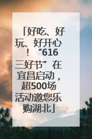 好吃、好玩、好开心！“616三好节”在宜昌启动，超500场活动邀您乐购湖北