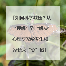 如何科学减压？从“理解”到“解决” 心理专家给考生和家长支“心”招