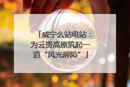 威宁么站电站：为云贵高原筑起一道“风光屏障”