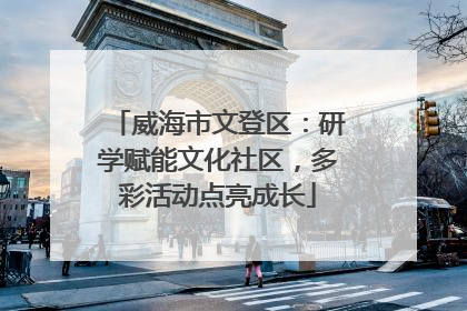 威海市文登区：研学赋能文化社区，多彩活动点亮成长