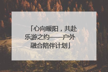 心向暖阳，共赴乐游之约——户外融合陪伴计划