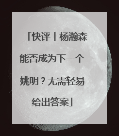 快评丨杨瀚森能否成为下一个姚明？无需轻易给出答案