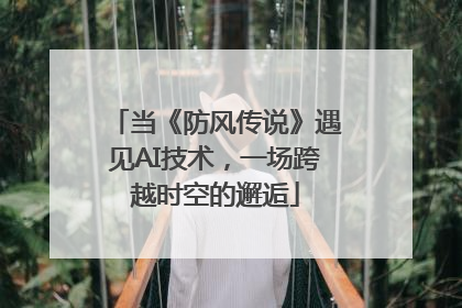 当《防风传说》遇见AI技术，一场跨越时空的邂逅