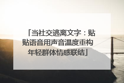 当社交逃离文字：贴贴语音用声音温度重构年轻群体情感联结