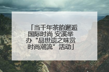 当千年茶韵邂逅国际时尚 安溪举办“品世遗之味赏时尚潮流”活动
