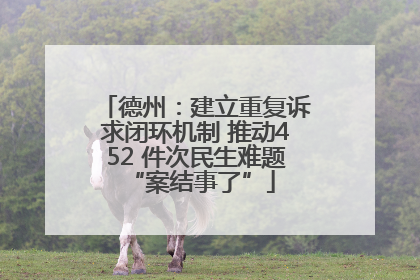 德州：建立重复诉求闭环机制 推动452 件次民生难题 “案结事了”